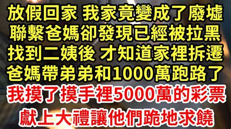 放假回家 我家竟變成了廢墟，聯繫爸媽卻發現已經被拉黑，找到二姨後 才知道家裡拆遷，爸媽帶弟弟和1000萬跑路了！我摸了摸手裡5000萬的彩票