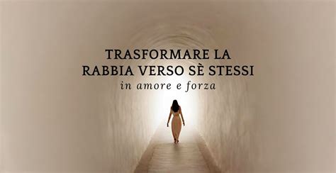 Come Trasformare La Rabbia Verso Se Stessi In Amore E Forza