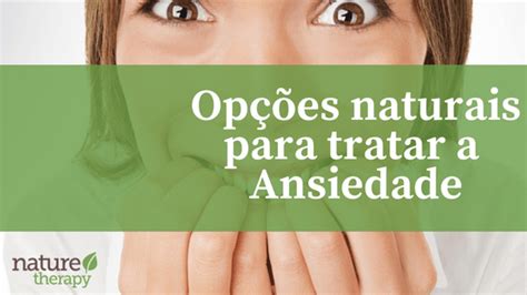 3 Dicas Para Diminuir A Ansiedade De Forma Natural Blog Nature Therapy