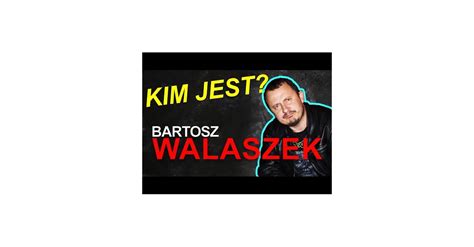 Kim Jest Bartosz Walaszek Wykop Pl