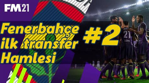 Football Manager 2021 Fenerbahçe Kariyeri 2 İlk Transfer Girişimi O