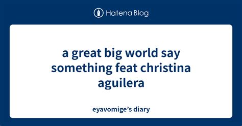 A Great Big World Say Something Feat Christina Aguilera Eyavomiges Diary