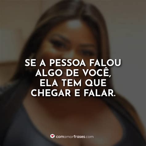 Se a pessoa falou algo de você ela tem que chegar e falar Amor