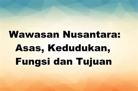 Wawasan Nusantara Asas Kedudukan Fungsi Dan Tujuan Sonora Id