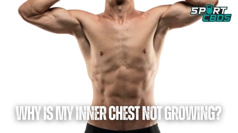 Why Is My Inner Chest Not Growing A Comprehensive Guide To Pectoral Development