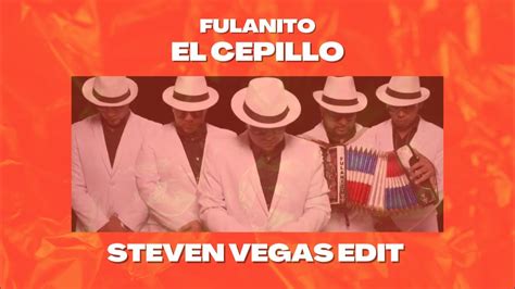 Fulanito El Cepillo Steven Vegas Edit Youtube