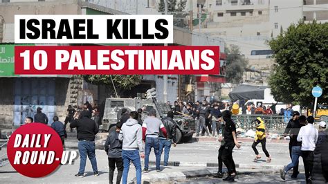 Daily Round Up 10 Palestinians Killed By Israeli Forces In West Bank