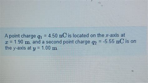 Solved A Point Charge Q1 4 50nC Is Located On The X Axis At Chegg