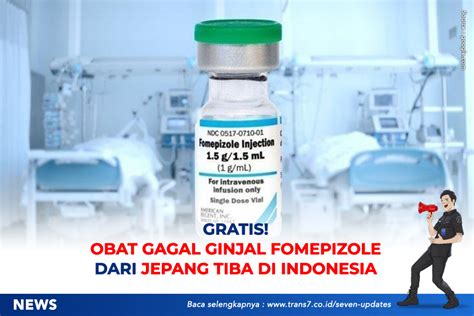 TRANS7 Gratis Obat Gagal Ginjal Fomepizole Dari Jepang Tiba Di Indonesia