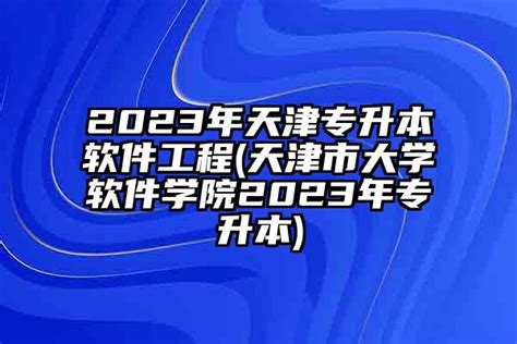 2024年天津专升本软件工程天津市大学软件学院2024年专升本 学生升学网