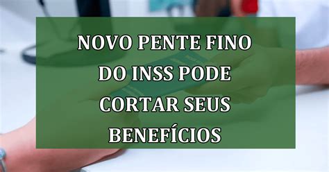 CUIDADO Novo Pente Fino do INSS pode Cortar Seus Benefícios Jornal Dia