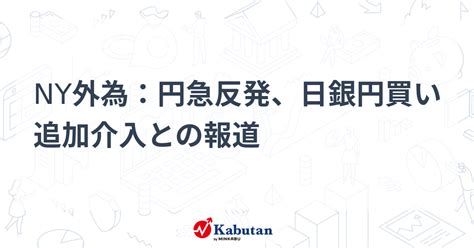 Ny外為：円急反発、日銀円買い追加介入との報道 通貨 株探ニュース