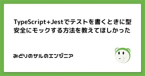 Typescriptjestでテストを書くときに型安全にモックする方法を教えてほしかった みどりのさるのエンジニア