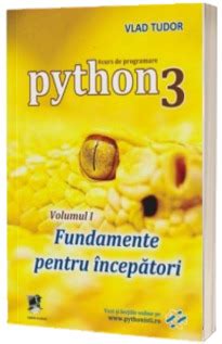 Curs De Programare In Python Volumul I Fundamente Pentru Incepatori