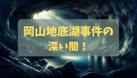 岡山地底湖事件の深い闇！事故ではなく事件といわれる根深い理由とは何か