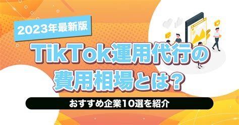 【2023年最新版】tiktok運用代行の費用相場とは？｜会社の選び方も解説