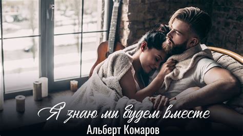 АЛЬБЕРТ КОМАРОВ - Я ЗНАЮ МЫ БУДЕМ ВМЕСТЕ - YouTube