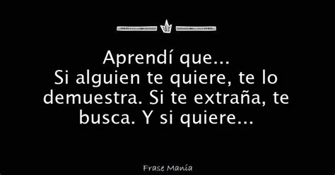 Aprendí Que Si Alguien Te Quiere Te Lo Demuestra Si Te Extraña Te