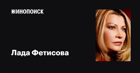 Лада Фетисова: фильмы, биография, семья, фильмография — Кинопоиск