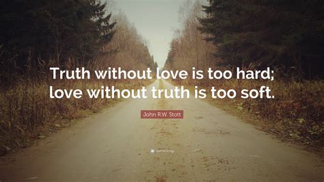 John Rw Stott Quote Truth Without Love Is Too Hard Love Without