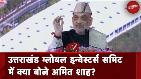 Uttarakhand Global Investors Summit में Amit Shah ने कहा भारत का समय