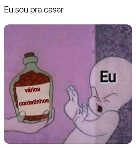 Eu sou pra casar Vários contatinhos Eu Memes