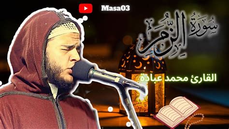 سورة الزمر القارئ محمد عبادة Surah Al Zumar Youtube