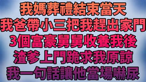 我媽葬禮結束當天！我爸帶小三把我趕出家門！3個富豪舅舅收養我後！渣爹上門跪求我原諒！我一句話讓他當場嚇尿！ Youtube