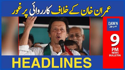 Imran Khan Kay Khilaf Karwai Per Ghor 9 Pm Dawn News Headlines