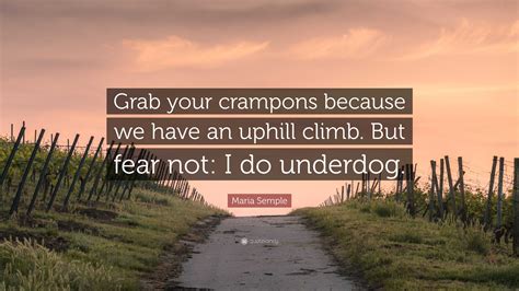 Maria Semple Quote: “Grab your crampons because we have an uphill climb