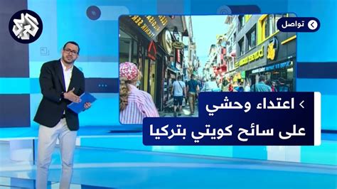 تصرفات عنصرية لا تنتهي ضد العرب اعتداء على سائح كويتي في تركيا يشعل