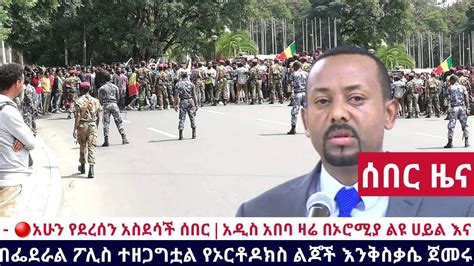 Ethiopia 🔴አሁን የደረሰን አስደሳች ሰበር አዲስ አበባ ዛሬ በኦሮሚያ ልዩ ሀይል እና በፌደራል ፖሊስ