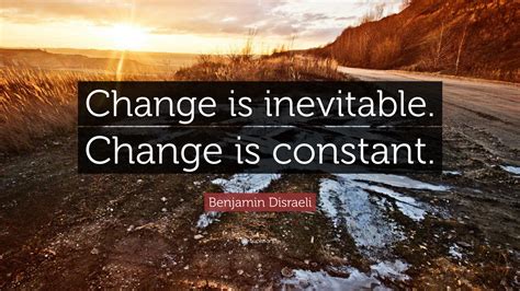 Benjamin Disraeli Quote: “Change is inevitable. Change is constant.”