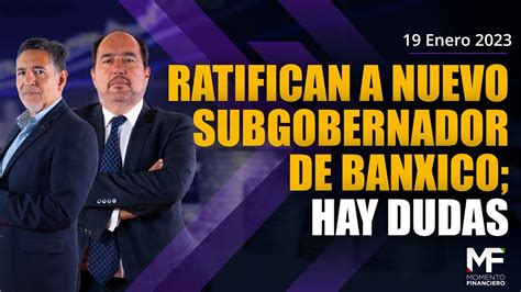 Ratifican A Nuevo Subgobernador De Banxico Hay Dudas Momentofinanciero Youtube