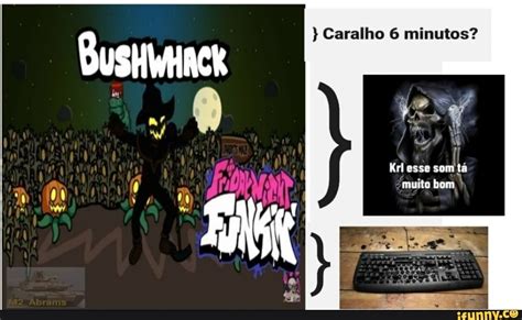 BuSHWHACK Caralho minutos Krl esse som tá muito bom iFunny Brazil