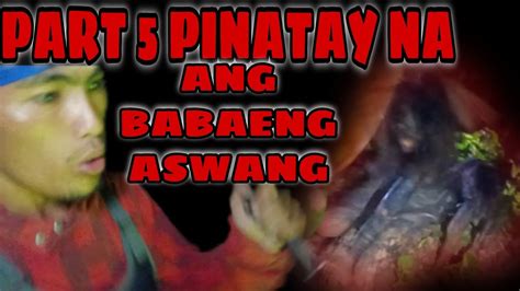 PART 5 PINATAY NA NAMIN ANG BABAENG ASWANG ASWANG IN THE