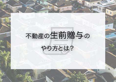 不動産の生前贈与のやり方とは？手続きの方法を詳しく解説します！ 墨田区の不動産（戸建・土地・マンション）売却ならセルフリジェネレーション