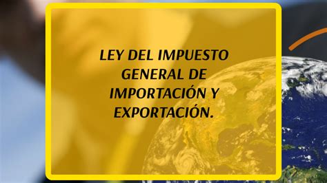 Ley Del Impuesto General De ImportaciÓn Y ExportaciÓn By Julia Perez On