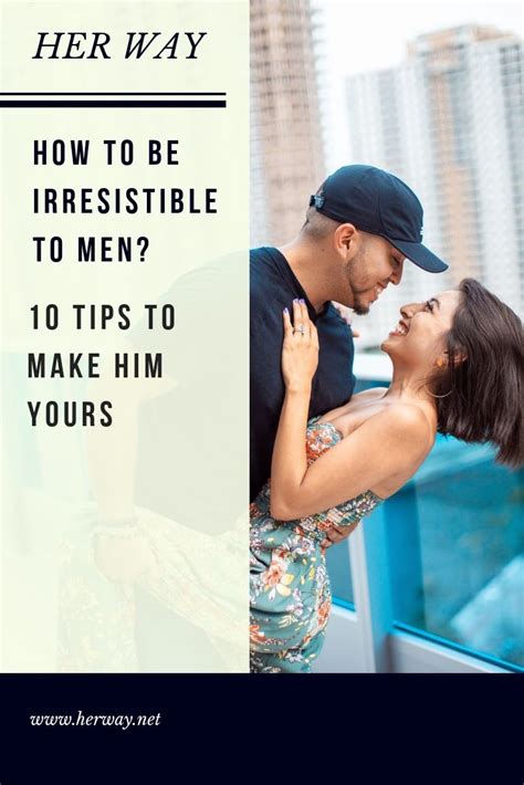 How To Be Irresistible To Men 10 Tips To Make Him Yours How To Be Irresistible Make Him Want