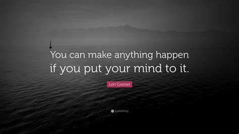 Lori Greiner Quote “you Can Make Anything Happen If You Put Your Mind To It”