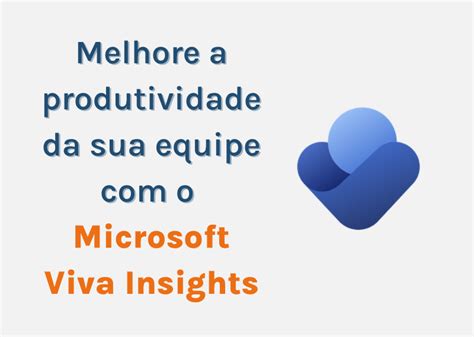 Melhore A Produtividade O Microsoft Viva Insights