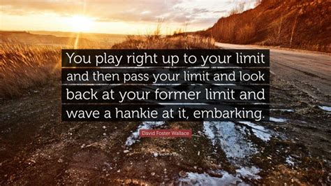 David Foster Wallace Quote You Play Right Up To Your Limit And Then