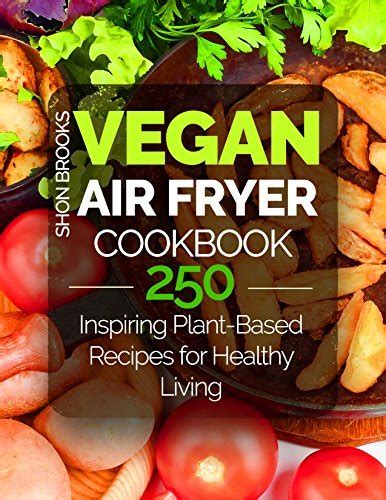 Vegan Air Fryer Cookbook 250 Inspiring Plant Based Recipes For Healthy Living By Shon Brooks