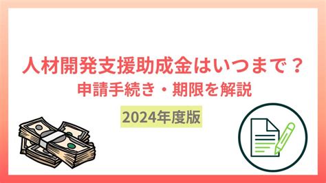 【2024年度版】人材開発支援助成金はいつまで？申請手続き・期限をわかりやすく解説 補助金・助成金の知恵袋