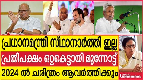 പ്രധാനമന്ത്രി സ്ഥാനാർത്തി ഇല്ല പ്രതിപക്ഷം ഒറ്റകെട്ടായി മുന്നോട്ട് 2024