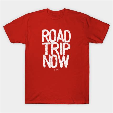 Road Trip Now Road Trip T Shirt Teepublic