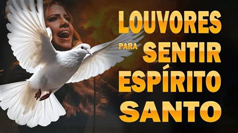 Louvores Para Sentir O Esp Rito Santo As Melhores Hinos Evang Licos