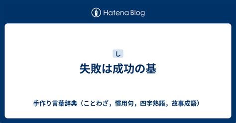 失敗は成功の基 手作り言葉辞典（ことわざ，慣用句，四字熟語，故事成語）