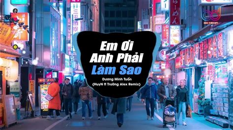 Em Ơi Anh Phải Làm Sao Remix Huyn Ft Trường Alex Remix Có Nỗi Nhớ