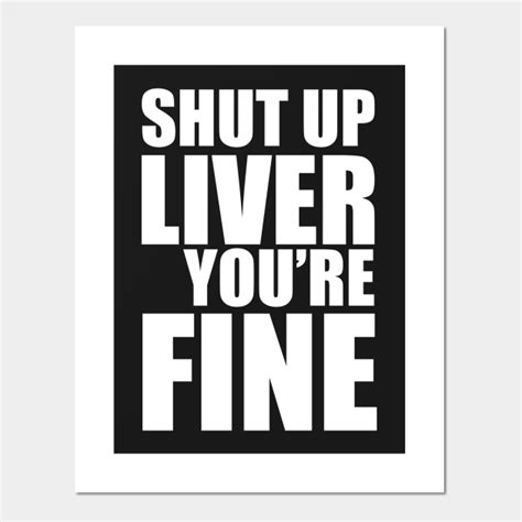 Shut Up Liver Youre Fine Drinking Posters And Art Prints Teepublic